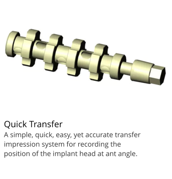 Quick Transfer A simple, quick, easy, yet accurate transfer impression system for recording the position of the implant head at ant angle.