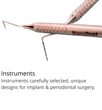 Instruments Instruments carefully selected, unique designs for implant & periodontal surgery.