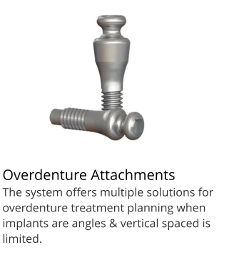 Overdenture Attachments		d The system offers multiple solutions for overdenture treatment planning when implants are angles & vertical spaced is limited.