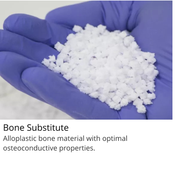 Bone Substitute                               f Alloplastic bone material with optimal osteoconductive properties.